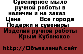 Сувенирное мыло ручной работы в наличии и на заказ. › Цена ­ 165 - Все города Подарки и сувениры » Изделия ручной работы   . Крым,Кубанское